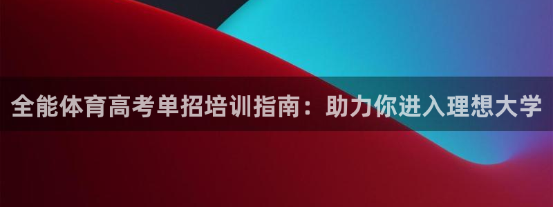 富联娱乐玩法机制介绍：全能体育高考单招培训指南：助力